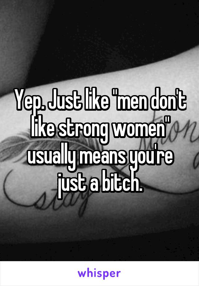 Yep. Just like "men don't like strong women" usually means you're just a bitch.