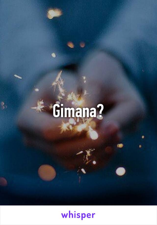 Gimana?