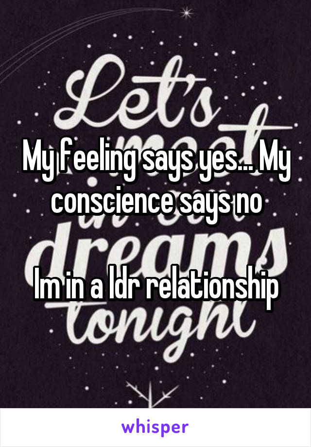 My feeling says yes... My conscience says no

Im in a ldr relationship