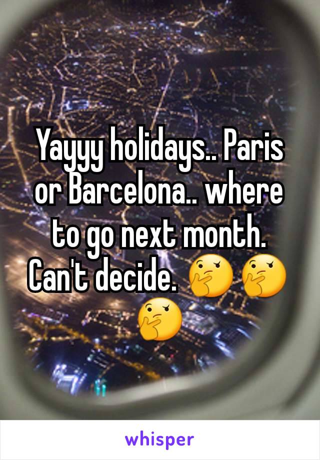 Yayyy holidays.. Paris or Barcelona.. where to go next month. Can't decide. 🤔🤔🤔