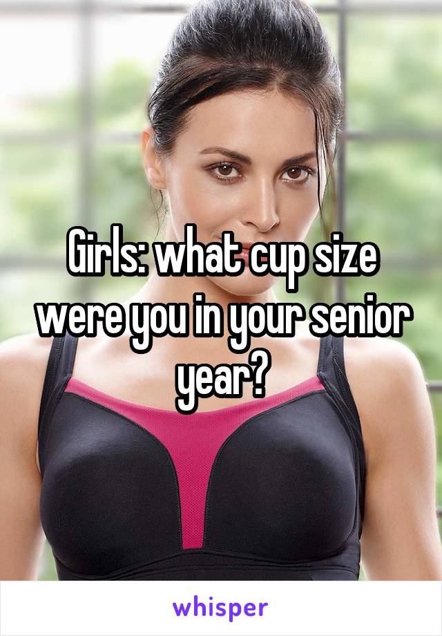 Girls: what cup size were you in your senior year?