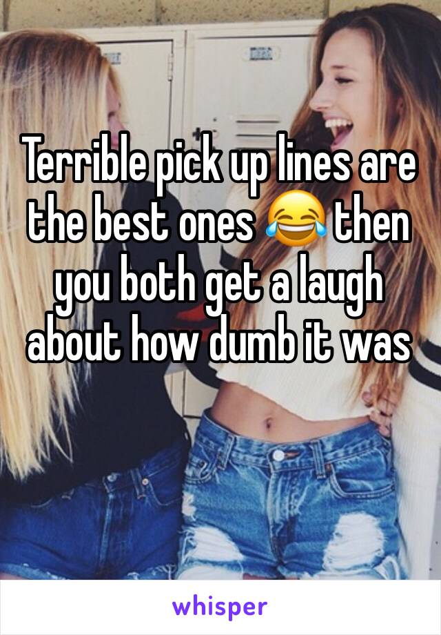 Terrible pick up lines are the best ones 😂 then you both get a laugh about how dumb it was 