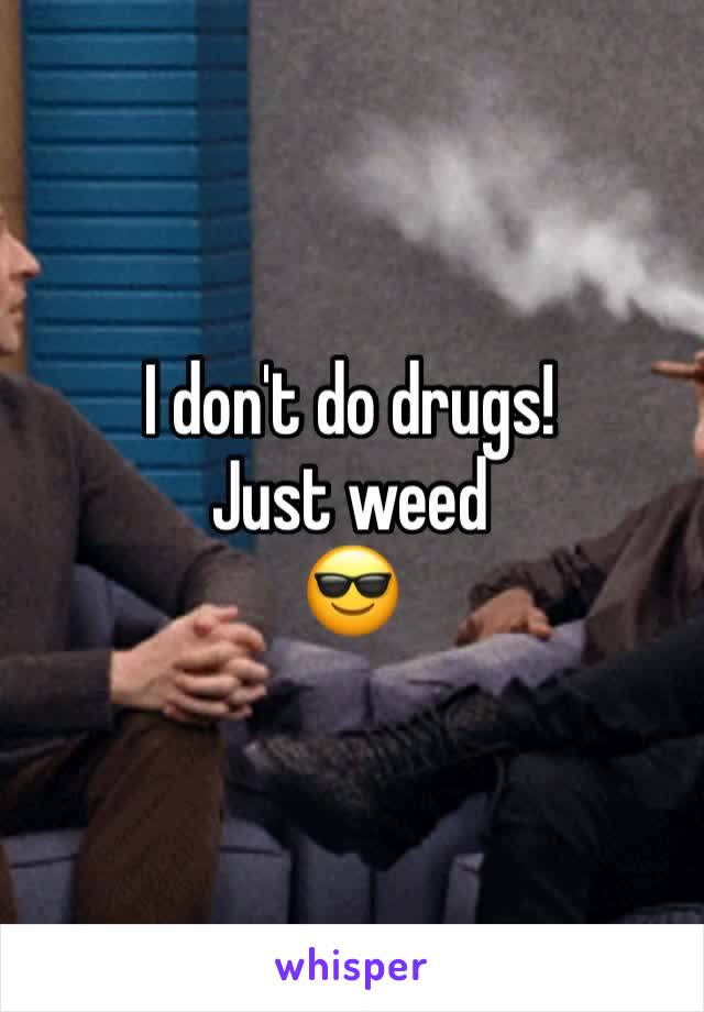 I don't do drugs!
Just weed
😎