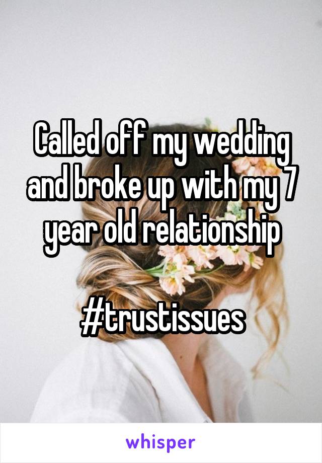 Called off my wedding and broke up with my 7 year old relationship

#trustissues