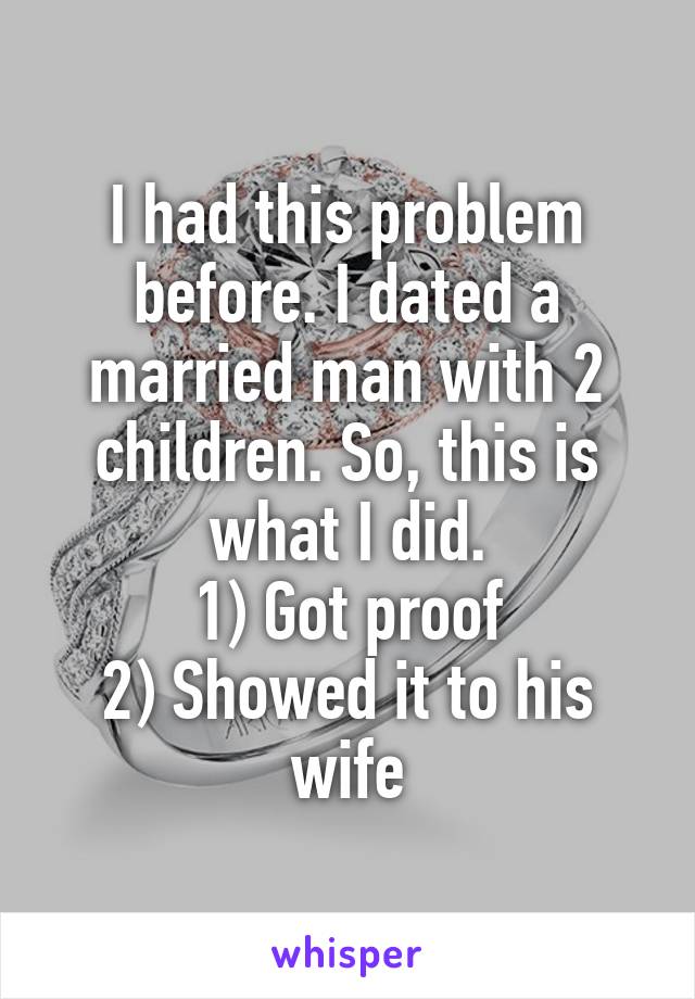 I had this problem before. I dated a married man with 2 children. So, this is what I did.
1) Got proof
2) Showed it to his wife