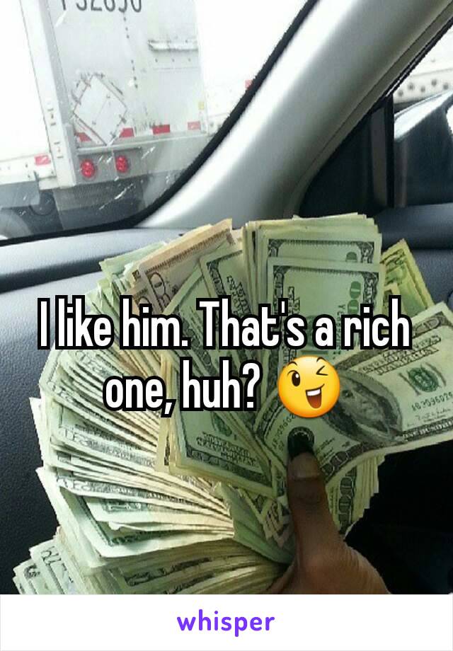 I like him. That's a rich one, huh? 😉