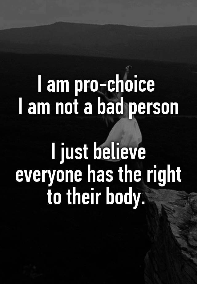 i-am-pro-choice-i-am-not-a-bad-person-i-just-believe-everyone-has-the