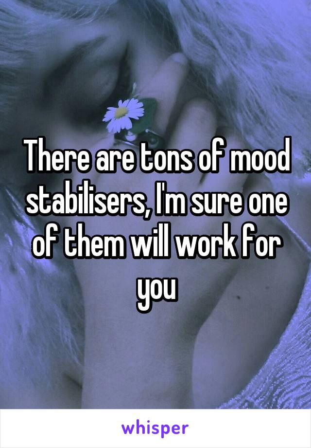 There are tons of mood stabilisers, I'm sure one of them will work for you