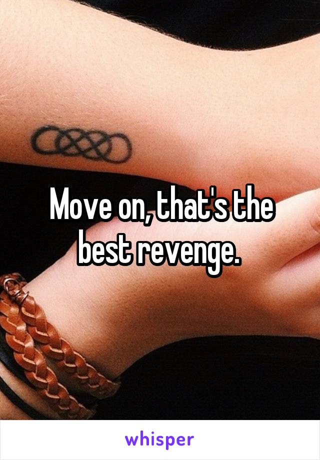 Move on, that's the best revenge. 