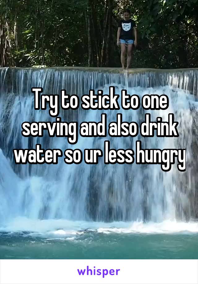 Try to stick to one serving and also drink water so ur less hungry 