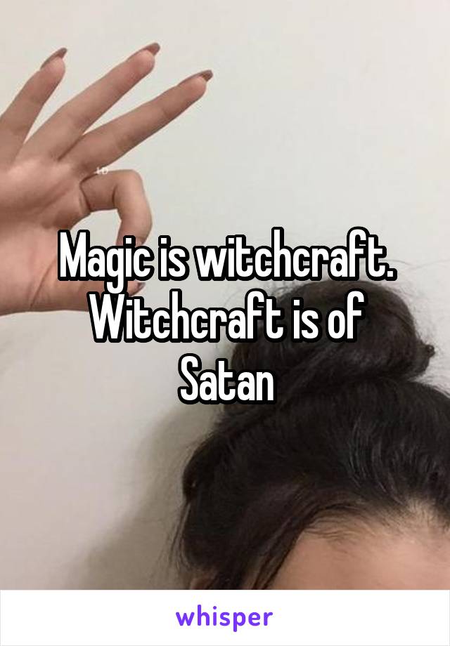Magic is witchcraft.
Witchcraft is of Satan