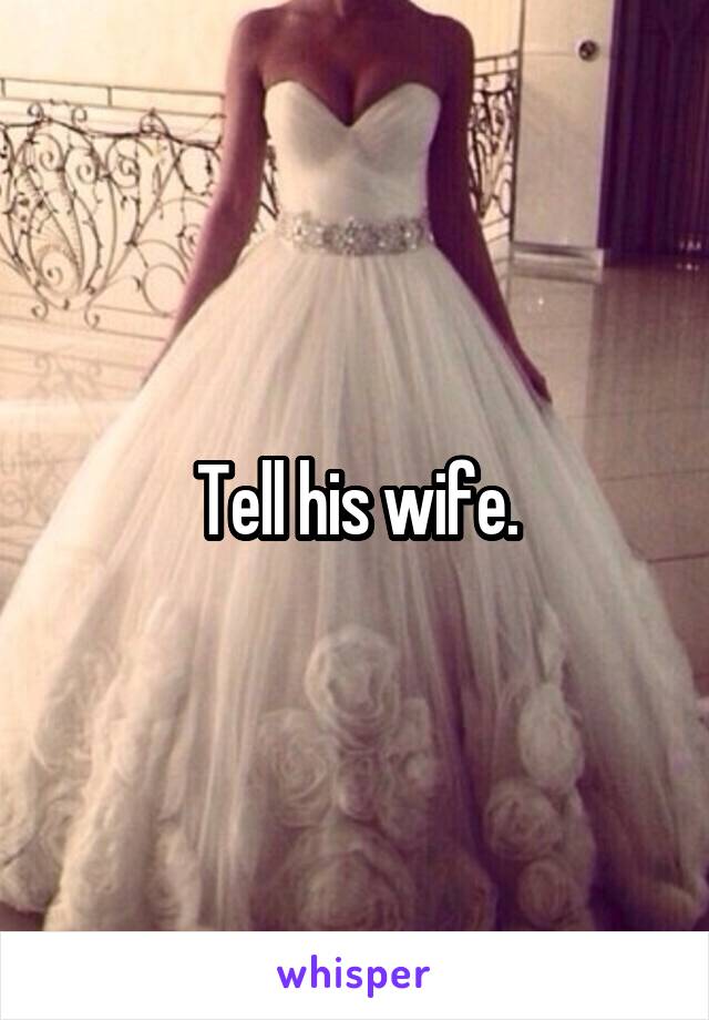 Tell his wife.