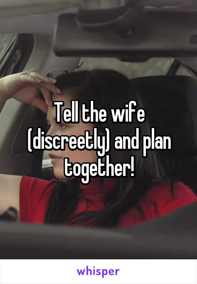 Tell the wife (discreetly) and plan together!