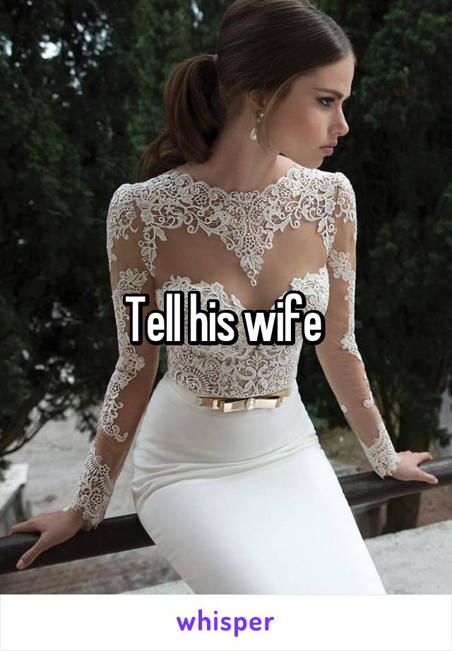 Tell his wife 