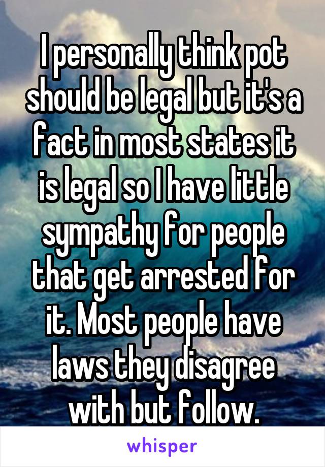 I personally think pot should be legal but it's a fact in most states it is legal so I have little sympathy for people that get arrested for it. Most people have laws they disagree with but follow.