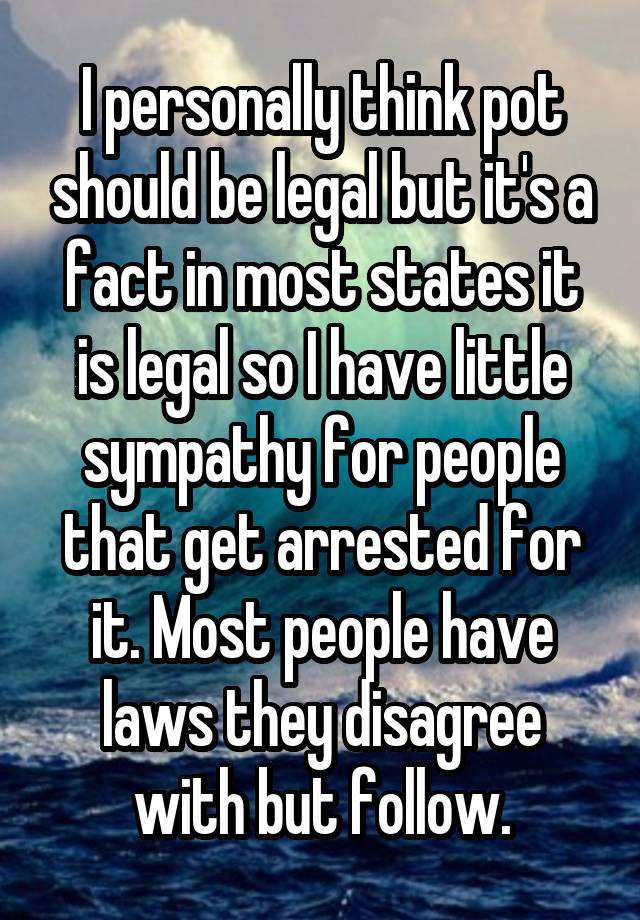 I personally think pot should be legal but it's a fact in most states it is legal so I have little sympathy for people that get arrested for it. Most people have laws they disagree with but follow.