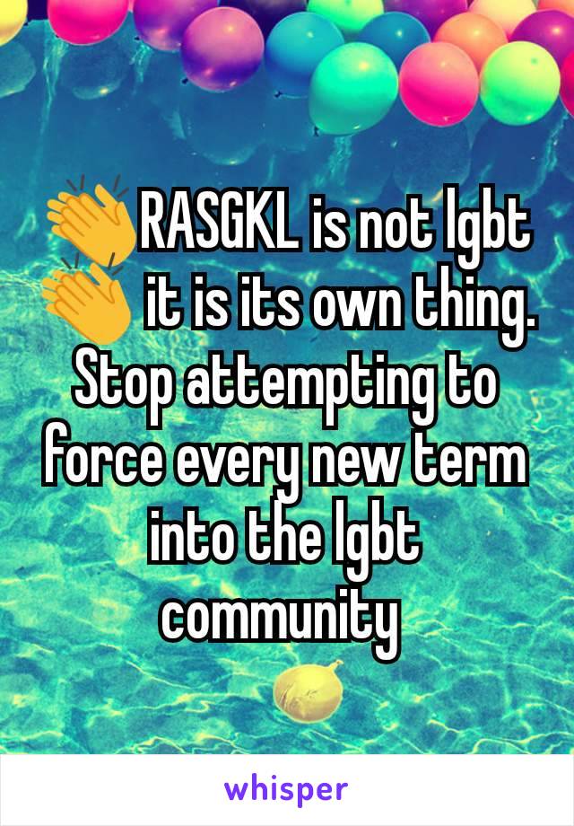👏RASGKL is not lgbt 👏 it is its own thing. Stop attempting to force every new term into the lgbt community 