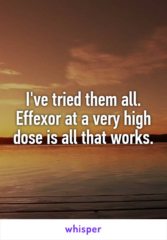 I've tried them all. Effexor at a very high dose is all that works.