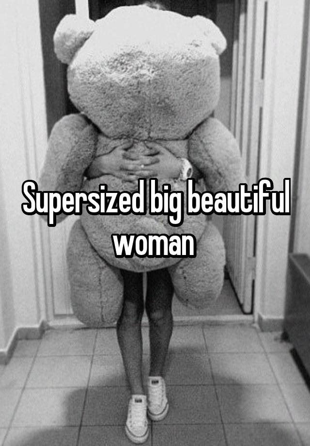 Supersized Big Beautiful Woman 