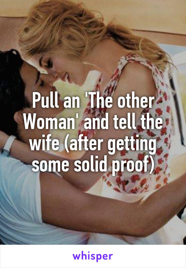 Pull an 'The other Woman' and tell the wife (after getting some solid proof)