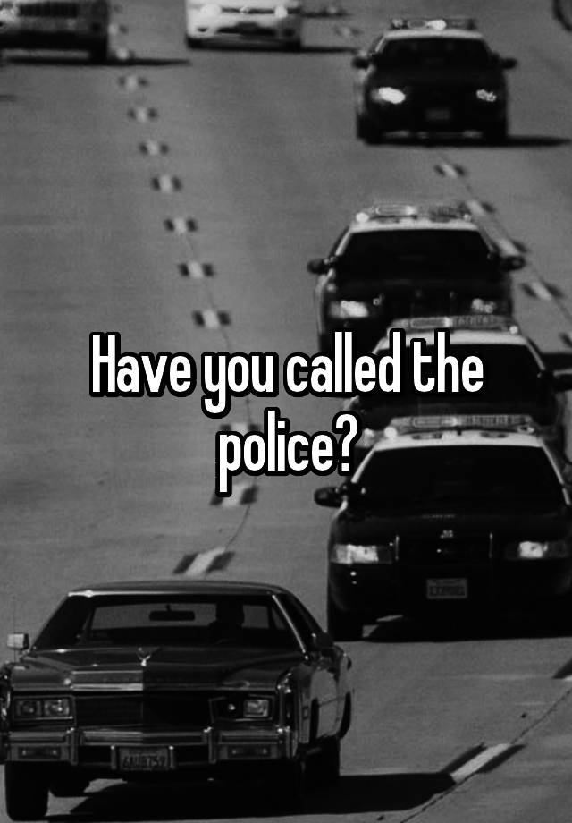 have-you-called-the-police