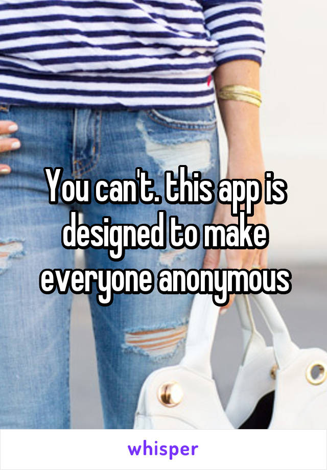 You can't. this app is designed to make everyone anonymous
