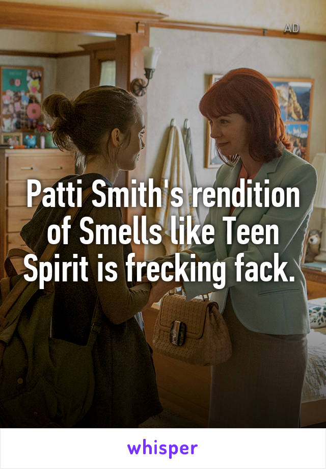 Patti Smith's rendition of Smells like Teen Spirit is frecking fack. 