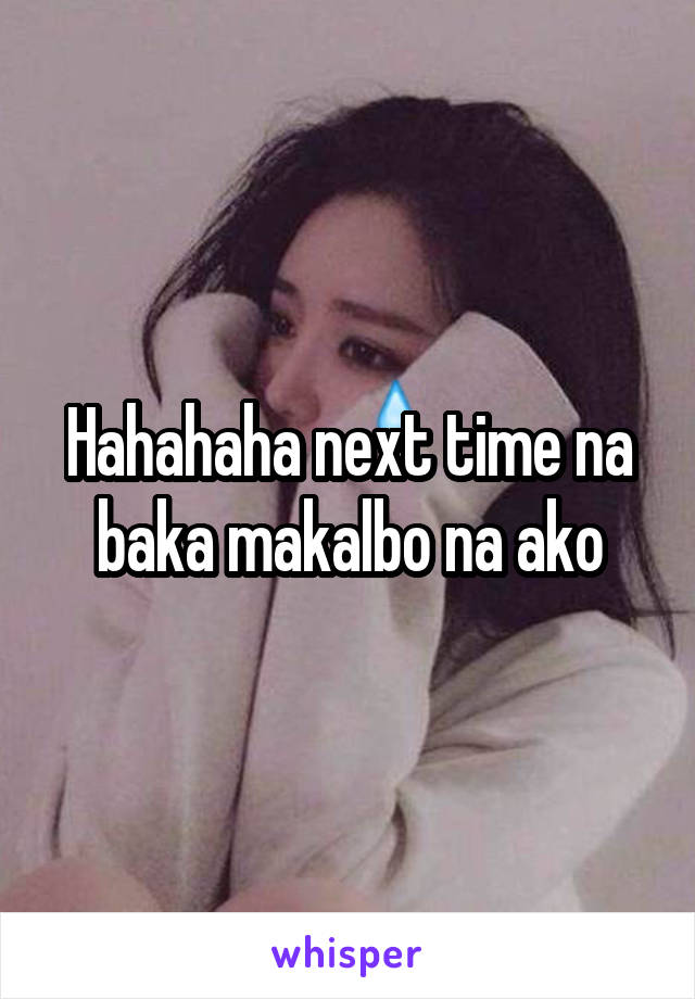 Hahahaha next time na baka makalbo na ako