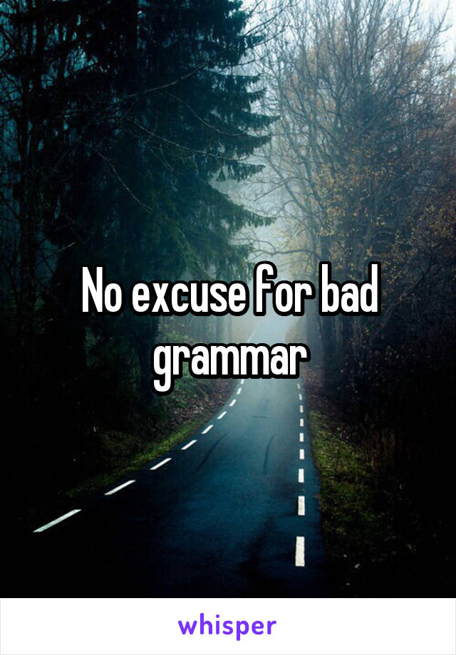 No excuse for bad grammar