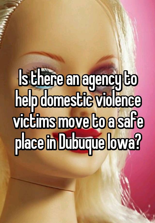 Is There An Agency To Help Domestic Violence Victims Move To A Safe Place In Dubuque Iowa 7257