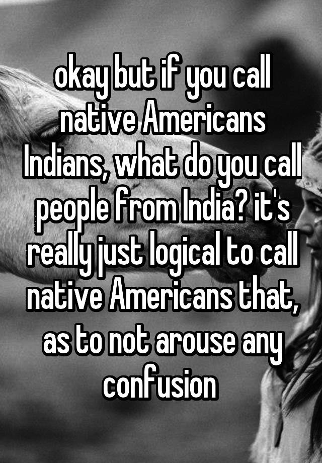 okay-but-if-you-call-native-americans-indians-what-do-you-call-people