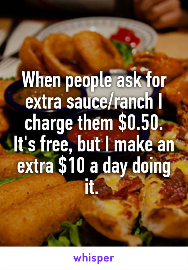 When people ask for extra sauce/ranch I charge them $0.50. It's free, but I make an extra $10 a day doing it. 