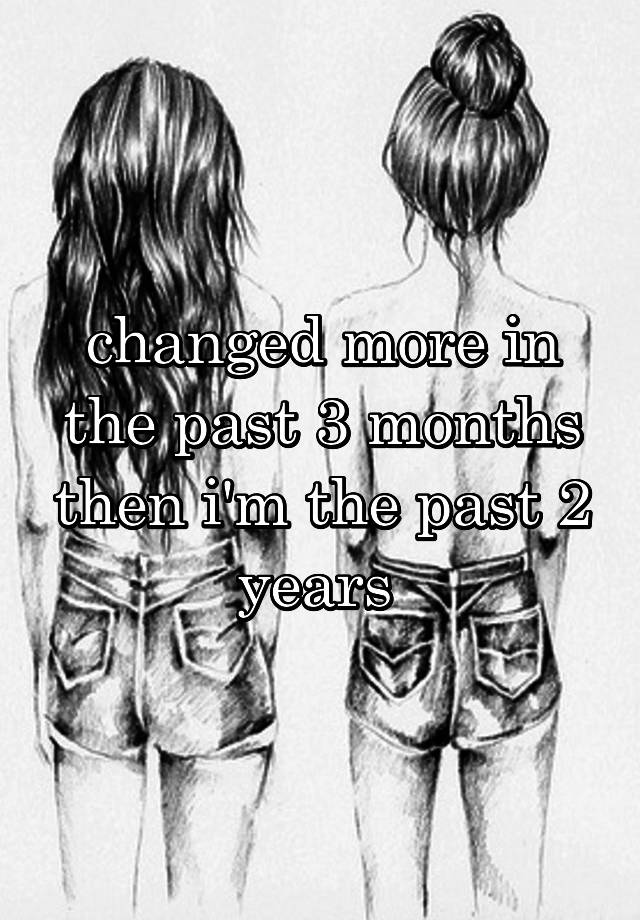 changed-more-in-the-past-3-months-then-i-m-the-past-2-years