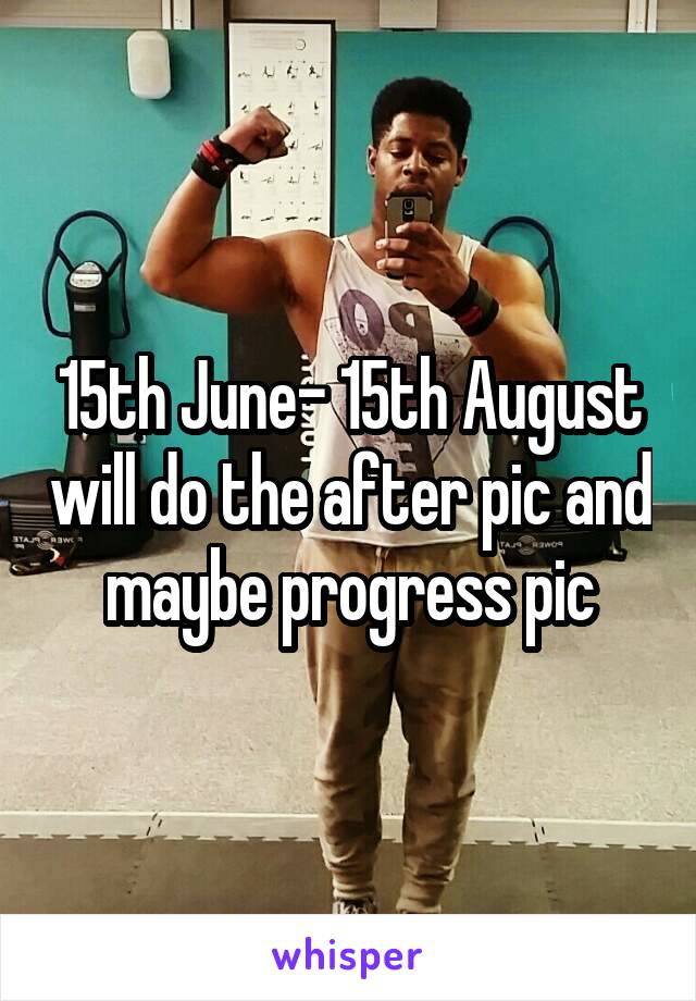 15th June- 15th August will do the after pic and maybe progress pic