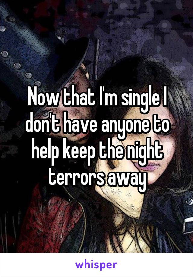 Now that I'm single I don't have anyone to help keep the night terrors away