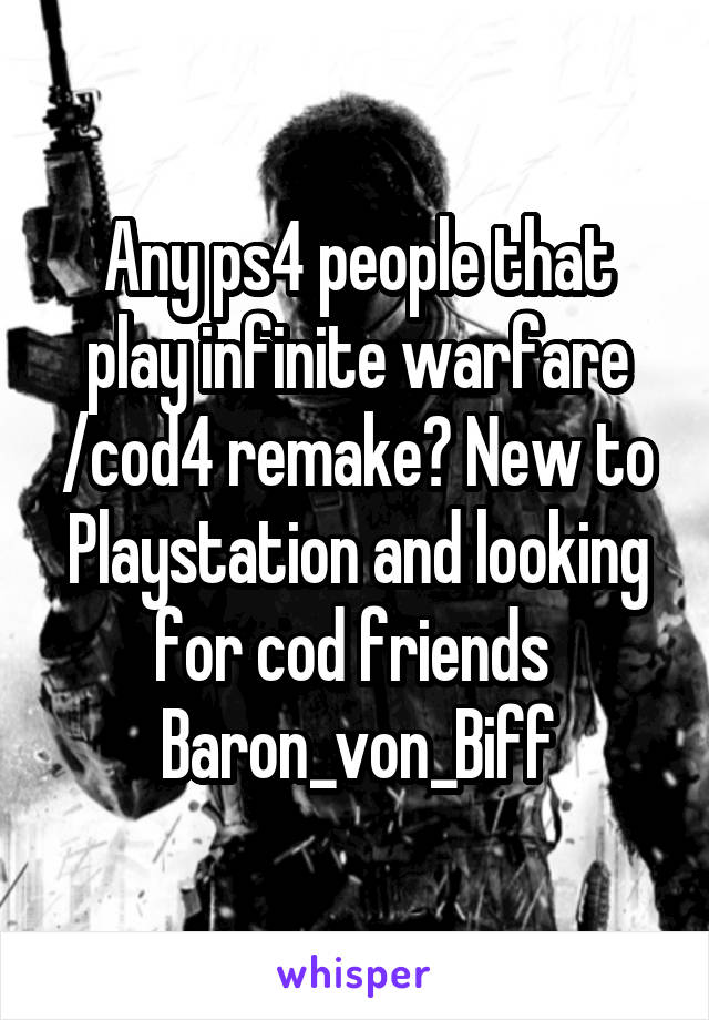 Any ps4 people that play infinite warfare /cod4 remake? New to Playstation and looking for cod friends 
Baron_von_Biff