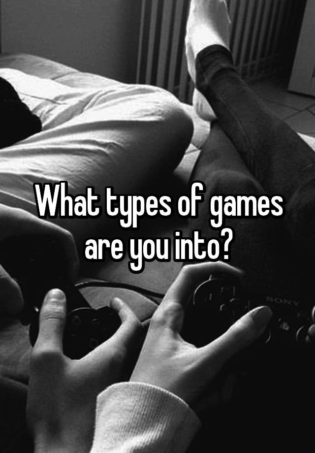 what-types-of-games-are-you-into