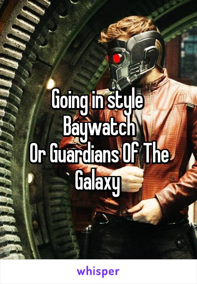 Going in style 
Baywatch
Or Guardians Of The Galaxy 