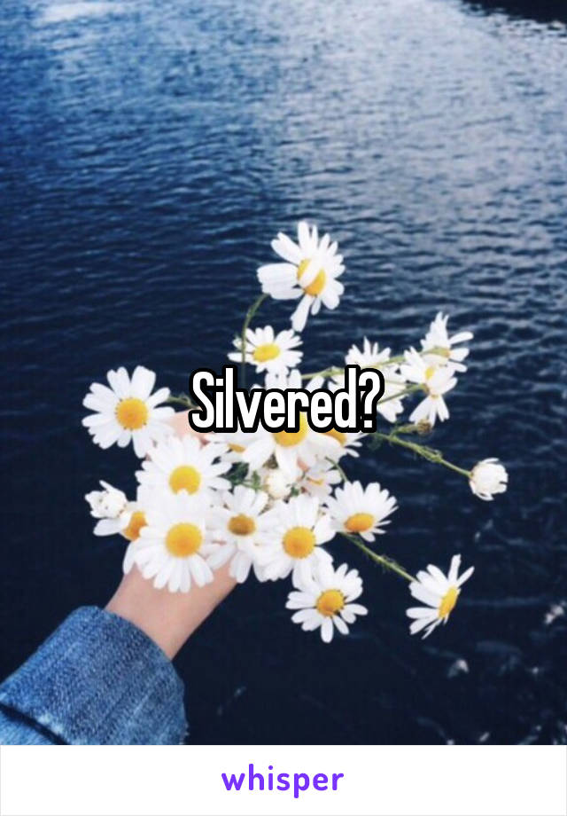 Silvered?