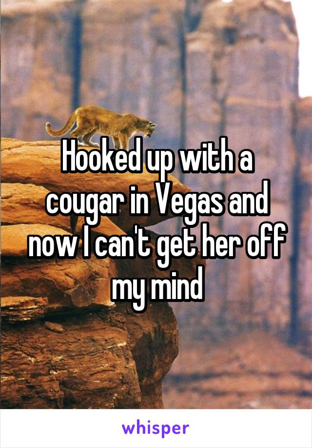 Hooked up with a cougar in Vegas and now I can't get her off my mind