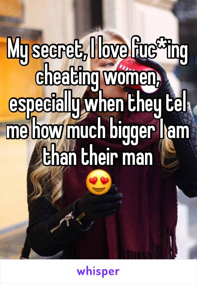 My secret, I love fuc*ing cheating women, especially when they tel me how much bigger I am than their man 
😍