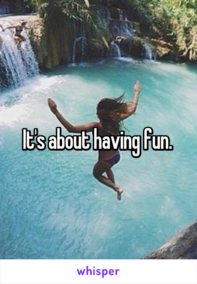 It's about having fun. 