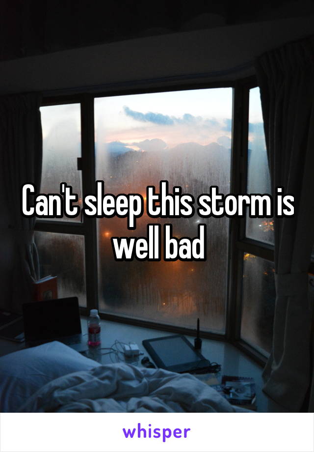 Can't sleep this storm is well bad