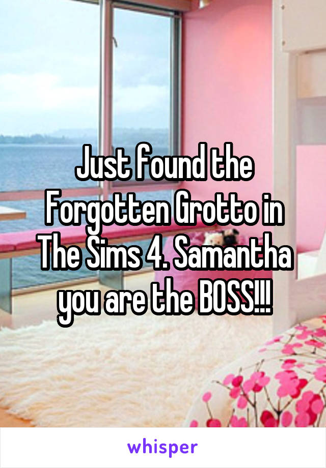 Just found the Forgotten Grotto in The Sims 4. Samantha you are the BOSS!!!