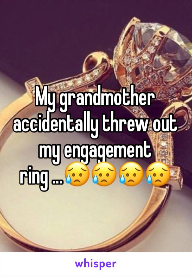 My grandmother accidentally threw out my engagement ring ...😥😥😥😥