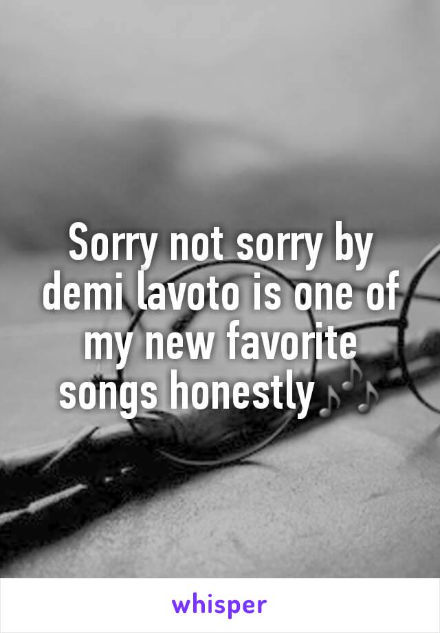 Sorry not sorry by demi lavoto is one of my new favorite songs honestly🎶