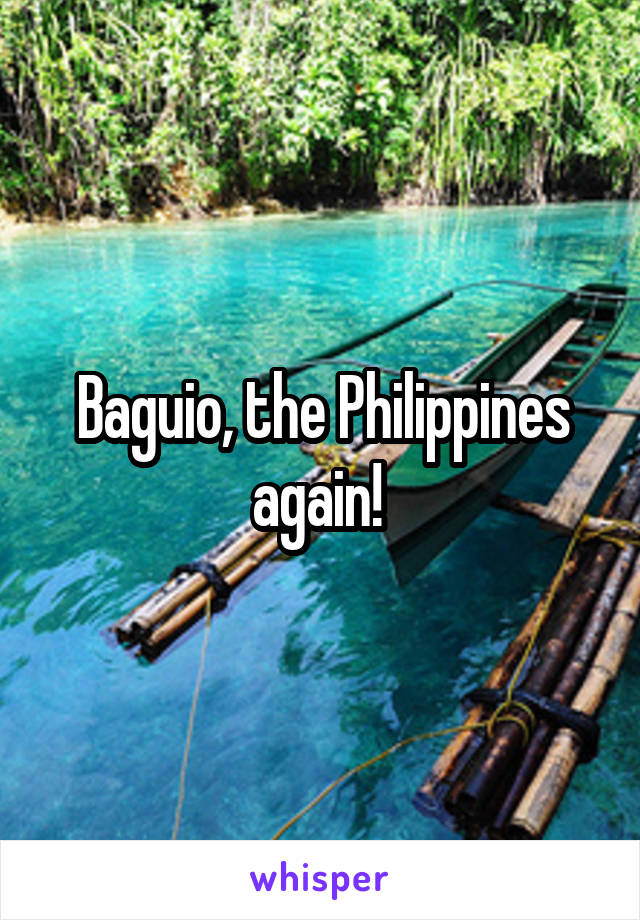 Baguio, the Philippines again! 