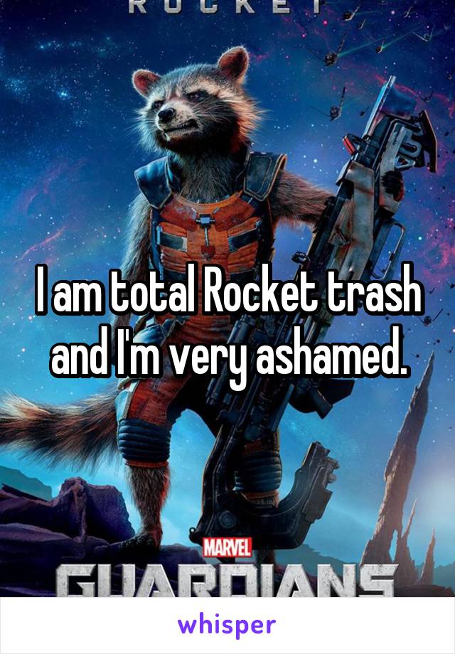 I am total Rocket trash and I'm very ashamed.