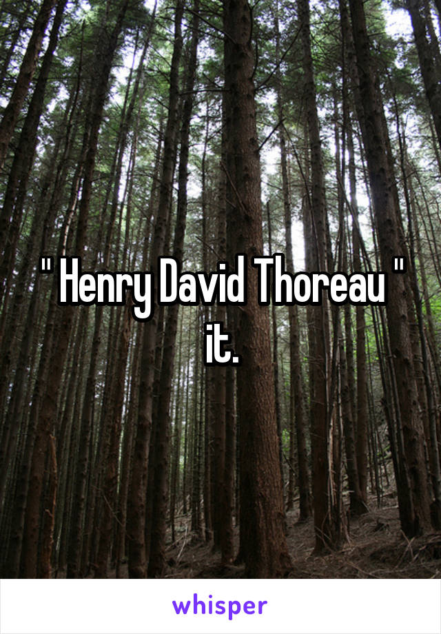 " Henry David Thoreau " it.