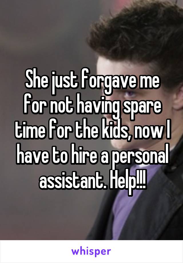 She just forgave me for not having spare time for the kids, now I have to hire a personal assistant. Help!!!